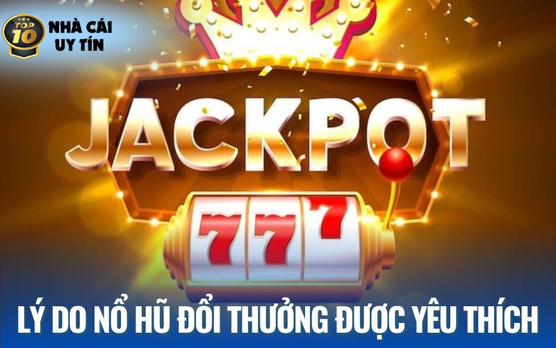 Nguyên nhân nổ hũ đổi thưởng được yêu thích